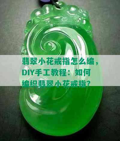 翡翠小花戒指怎么编，DIY手工教程：如何编织翡翠小花戒指？