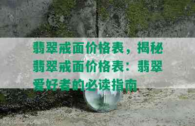 翡翠戒面价格表，揭秘翡翠戒面价格表：翡翠爱好者的必读指南