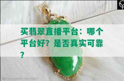 买翡翠直播平台：哪个平台好？是否真实可靠？