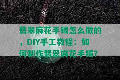 翡翠麻花手镯怎么做的，DIY手工教程：如何制作翡翠麻花手镯？