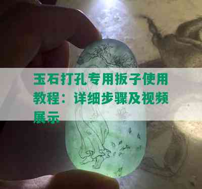 玉石打孔专用扳子使用教程：详细步骤及视频展示