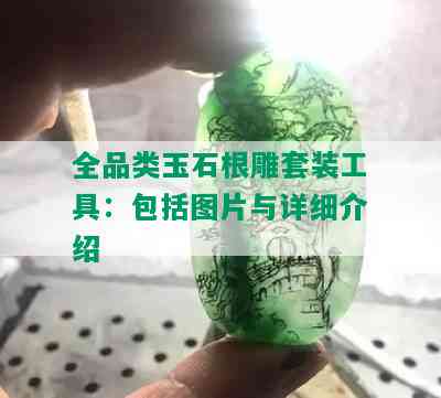 全品类玉石根雕套装工具：包括图片与详细介绍