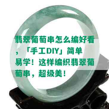 翡翠葡萄串怎么编好看，「手工DIY」简单易学！这样编织翡翠葡萄串，超级美！