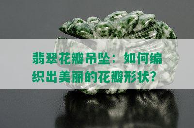 翡翠花瓣吊坠：如何编织出美丽的花瓣形状？