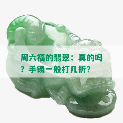 周六福的翡翠：真的吗？手镯一般打几折？