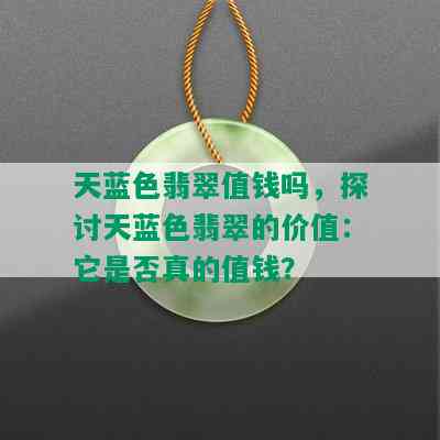 天蓝色翡翠值钱吗，探讨天蓝色翡翠的价值：它是否真的值钱？