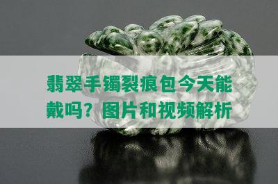 翡翠手镯裂痕包今天能戴吗？图片和视频解析