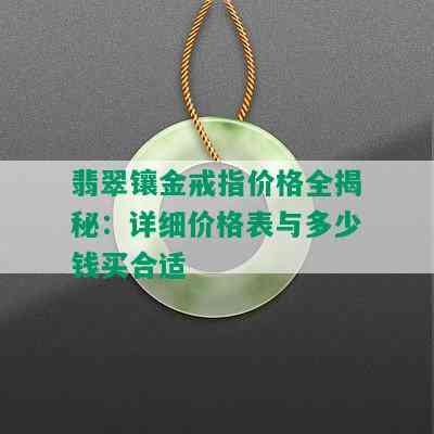 翡翠镶金戒指价格全揭秘：详细价格表与多少钱买合适