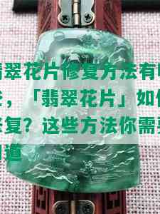 翡翠花片修复方法有哪些，「翡翠花片」如何修复？这些方法你需要知道