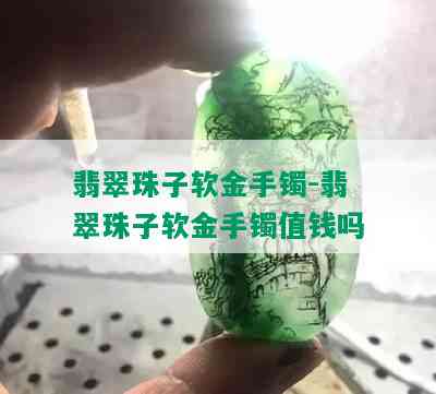 翡翠珠子软金手镯-翡翠珠子软金手镯值钱吗