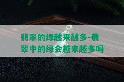 翡翠的绿越来越多-翡翠中的绿会越来越多吗