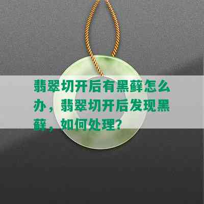 翡翠切开后有黑藓怎么办，翡翠切开后发现黑藓，如何处理？