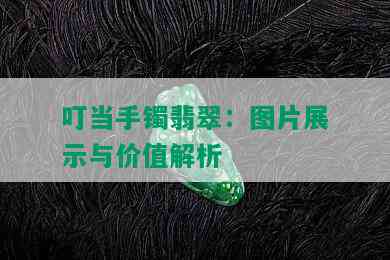 叮当手镯翡翠：图片展示与价值解析