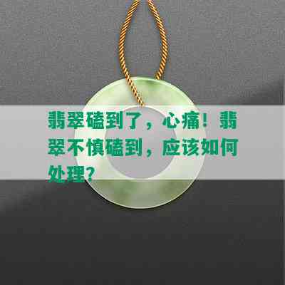 翡翠磕到了，心痛！翡翠不慎磕到，应该如何处理？