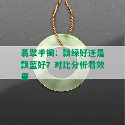 翡翠手镯：飘绿好还是飘蓝好？对比分析看效果