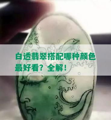 白透翡翠搭配哪种颜色更好看？全解！