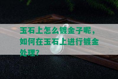 玉石上怎么镀金子呢，如何在玉石上进行镀金处理？