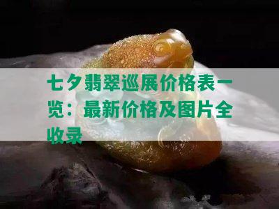 七夕翡翠巡展价格表一览：最新价格及图片全收录