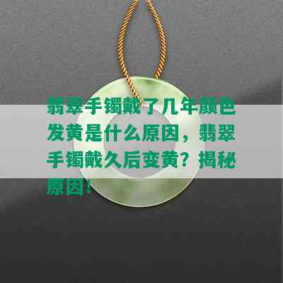 翡翠手镯戴了几年颜色发黄是什么原因，翡翠手镯戴久后变黄？揭秘原因！