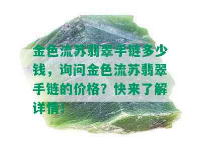 金色流苏翡翠手链多少钱，询问金色流苏翡翠手链的价格？快来了解详情！