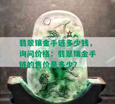 翡翠镶金手链多少钱，询问价格：翡翠镶金手链的售价是多少？