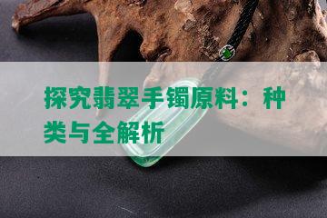 探究翡翠手镯原料：种类与全解析