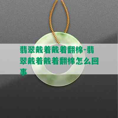 翡翠戴着戴着翻棉-翡翠戴着戴着翻棉怎么回事