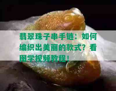 翡翠珠子串手链：如何编织出美丽的款式？看图学视频教程！