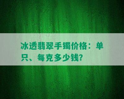 冰透翡翠手镯价格：单只、每克多少钱？