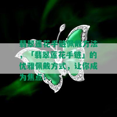 翡翠莲花手链佩戴方法，「翡翠莲花手链」的优雅佩戴方式，让你成为焦点！