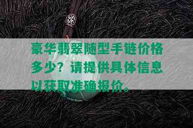 豪华翡翠随型手链价格多少？请提供具体信息以获取准确报价。