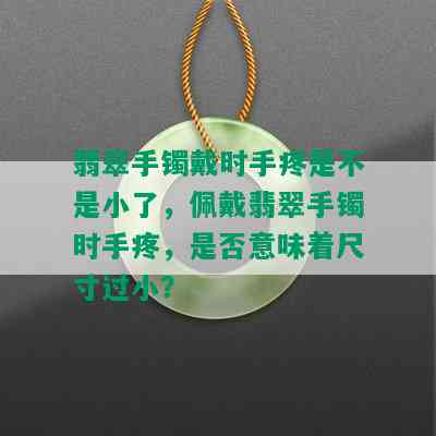 翡翠手镯戴时手疼是不是小了，佩戴翡翠手镯时手疼，是否意味着尺寸过小？