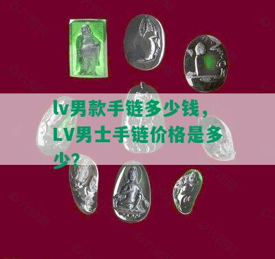 lv男款手链多少钱，LV男士手链价格是多少？