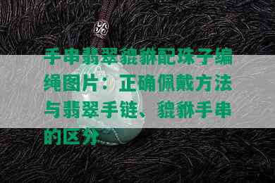 手串翡翠貔貅配珠子编绳图片：正确佩戴方法与翡翠手链、貔貅手串的区分