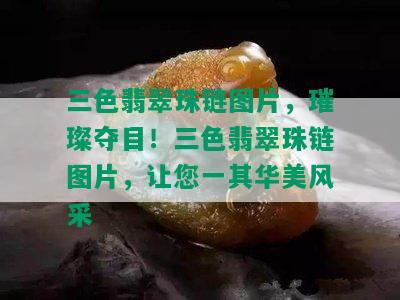 三色翡翠珠链图片，璀璨夺目！三色翡翠珠链图片，让您一其华美风采