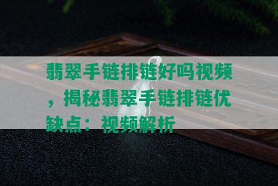 翡翠手链排链好吗视频，揭秘翡翠手链排链优缺点：视频解析