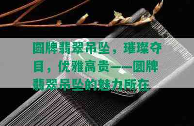 圆牌翡翠吊坠，璀璨夺目，优雅高贵——圆牌翡翠吊坠的魅力所在