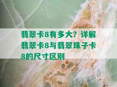 翡翠卡8有多大？详解翡翠卡8与翡翠珠子卡8的尺寸区别