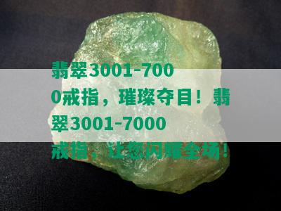 翡翠3001-7000戒指，璀璨夺目！翡翠3001-7000戒指，让您闪耀全场！