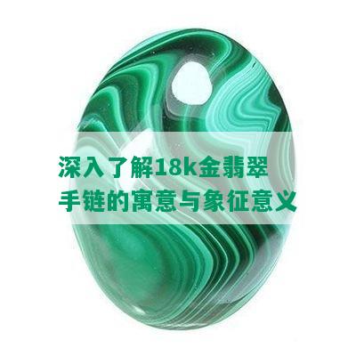 深入了解18k金翡翠手链的寓意与象征意义