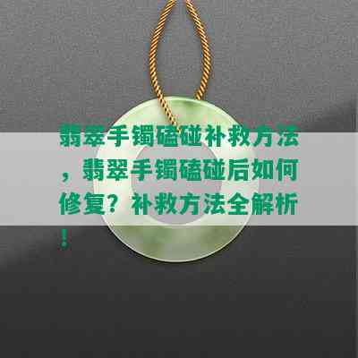 翡翠手镯磕碰补救方法，翡翠手镯磕碰后如何修复？补救方法全解析！