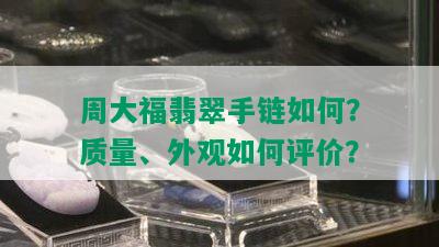 周大福翡翠手链如何？质量、外观如何评价？