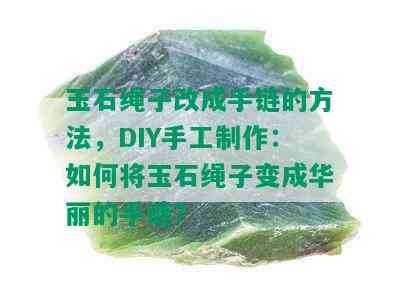 玉石绳子改成手链的方法，DIY手工制作：如何将玉石绳子变成华丽的手链？