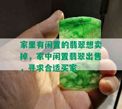 家里有闲置的翡翠想卖掉，家中闲置翡翠出售，寻求合适买家