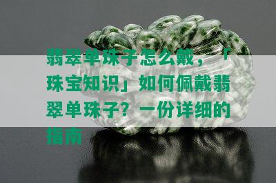 翡翠单珠子怎么戴，「珠宝知识」如何佩戴翡翠单珠子？一份详细的指南