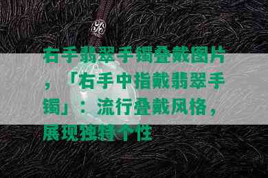 右手翡翠手镯叠戴图片，「右手中指戴翡翠手镯」：流行叠戴风格，展现独特个性