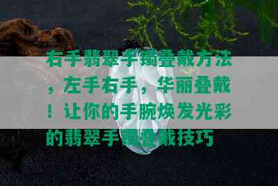 右手翡翠手镯叠戴方法，左手右手，华丽叠戴！让你的手腕焕发光彩的翡翠手镯叠戴技巧