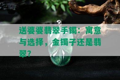 送婆婆翡翠手镯：寓意与选择，金镯子还是翡翠？