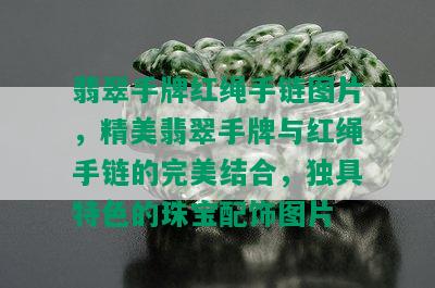 翡翠手牌红绳手链图片，精美翡翠手牌与红绳手链的完美结合，独具特色的珠宝配饰图片