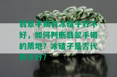 翡翠手镯有冰碴子好不好，如何判断翡翠手镯的质地？冰碴子是否代表不好？